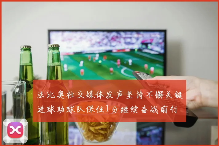 法比奥社交媒体发声坚持不懈关键进球助球队保住1分继续奋战前行