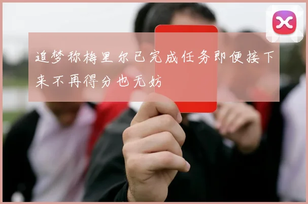 追梦称梅里尔已完成任务即便接下来不再得分也无妨