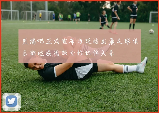 直播吧正式宣布与延边龙鼎足球俱乐部达成高级合作伙伴关系