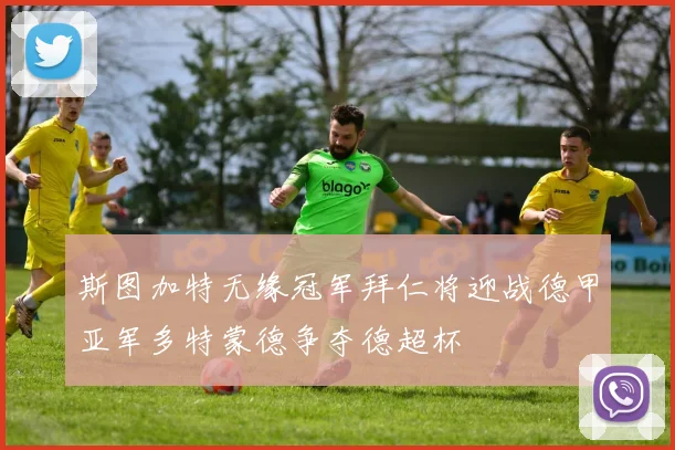斯图加特无缘冠军拜仁将迎战德甲亚军多特蒙德争夺德超杯