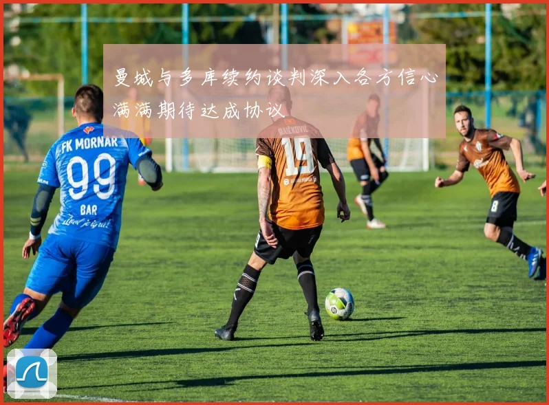 曼城与多库续约谈判深入各方信心满满期待达成协议
