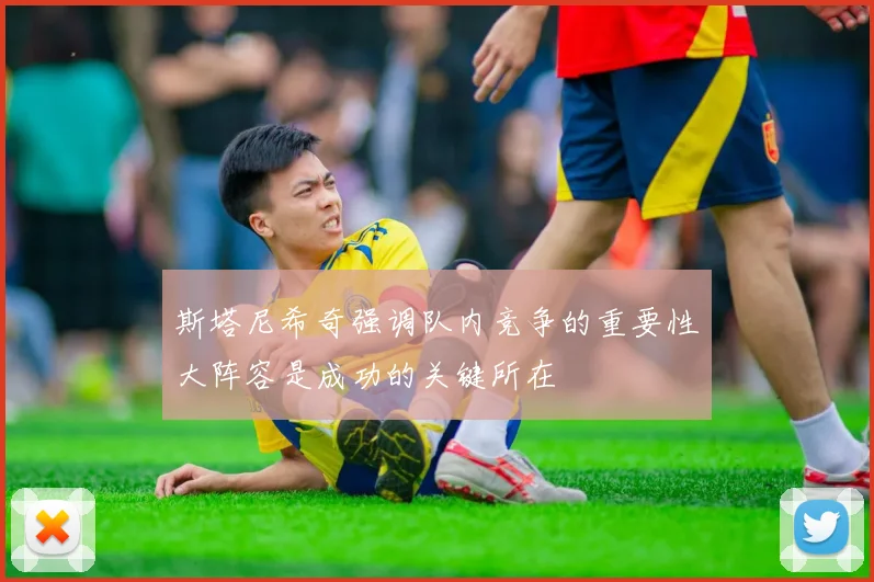 斯塔尼希奇强调队内竞争的重要性大阵容是成功的关键所在